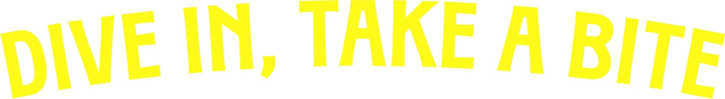 DIVE IN, TAKE A BITE